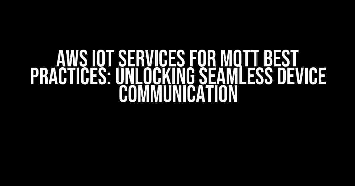 AWS IoT Services for MQTT Best Practices: Unlocking Seamless Device Communication