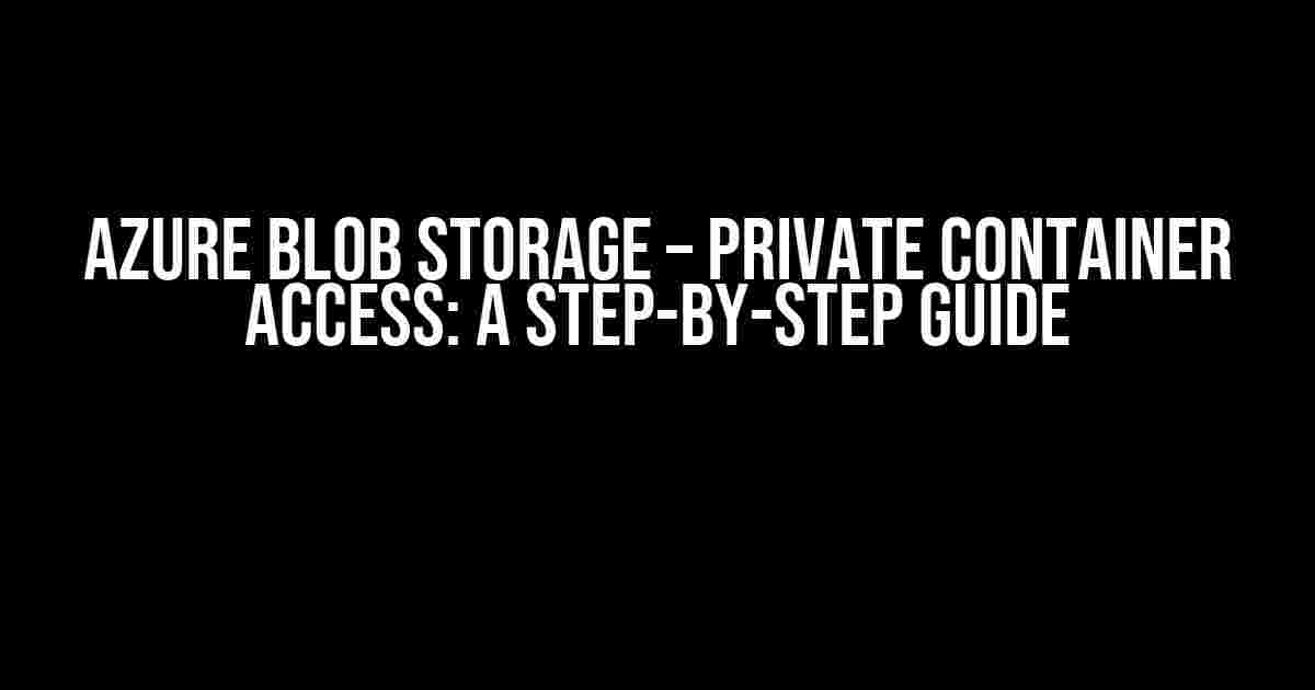 Azure Blob Storage – Private Container Access: A Step-by-Step Guide