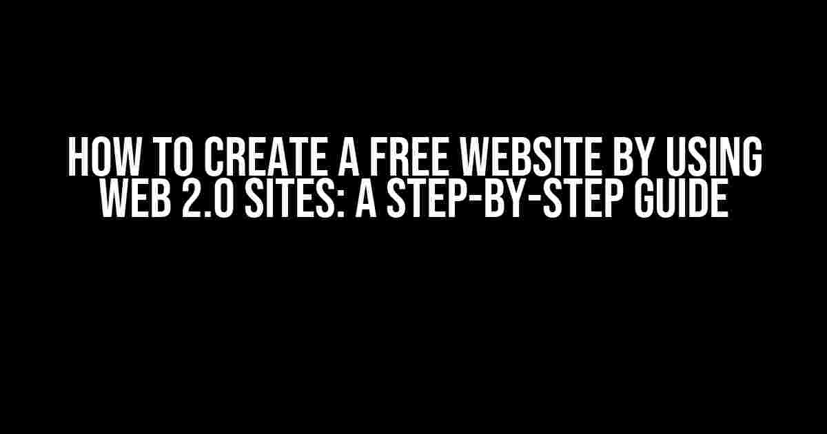 How to Create a Free Website by Using Web 2.0 Sites: A Step-by-Step Guide