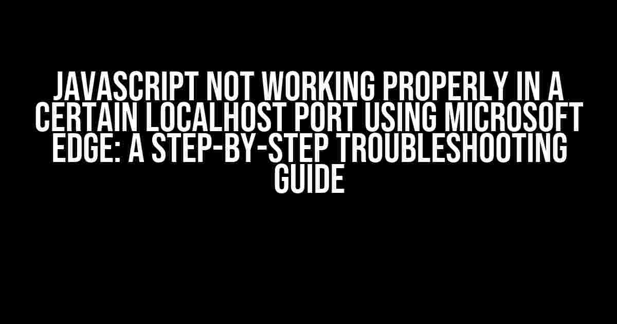 JavaScript Not Working Properly in a Certain Localhost Port using Microsoft Edge: A Step-by-Step Troubleshooting Guide