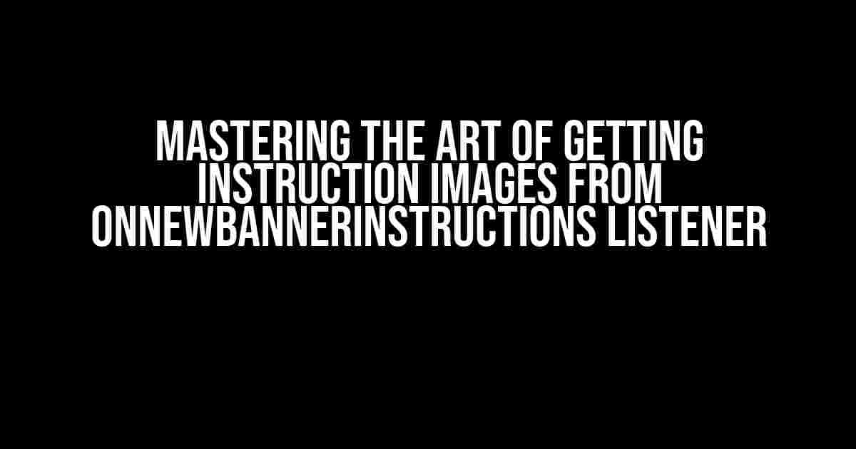 Mastering the Art of Getting Instruction Images from onNewBannerInstructions Listener