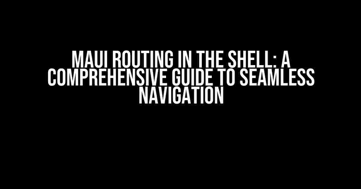 MAUI Routing in the Shell: A Comprehensive Guide to Seamless Navigation