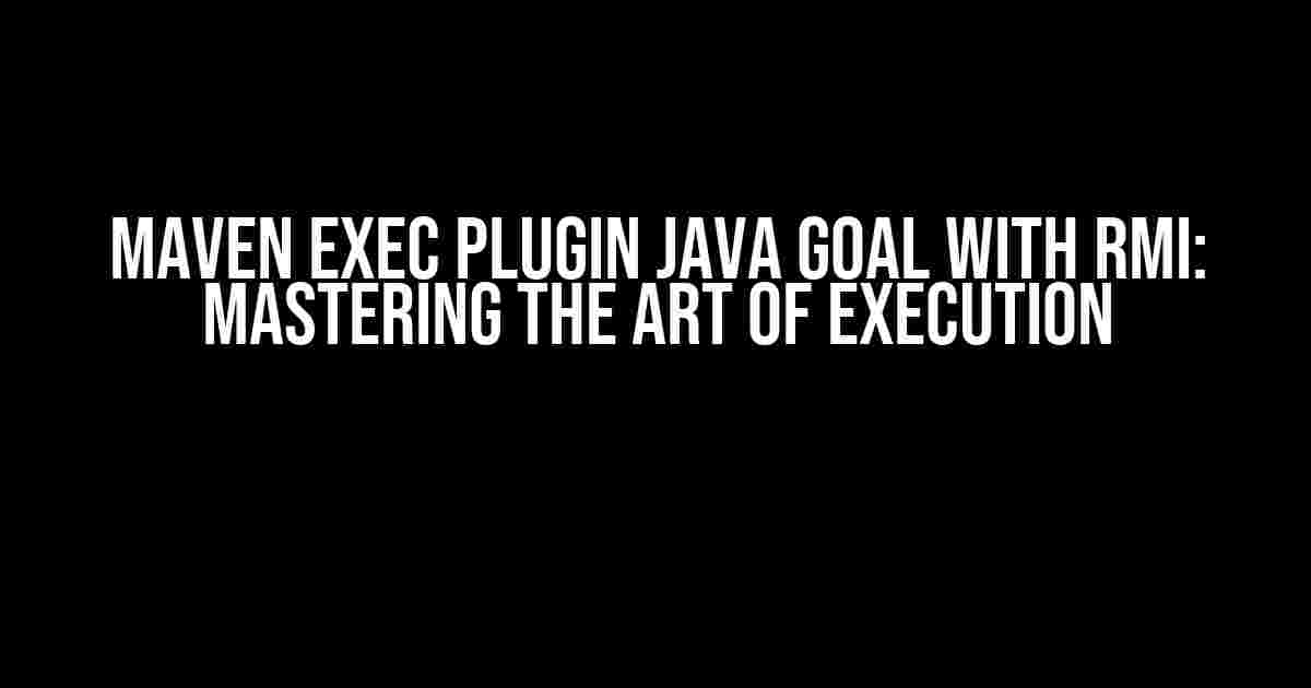 Maven Exec Plugin Java Goal with RMI: Mastering the Art of Execution