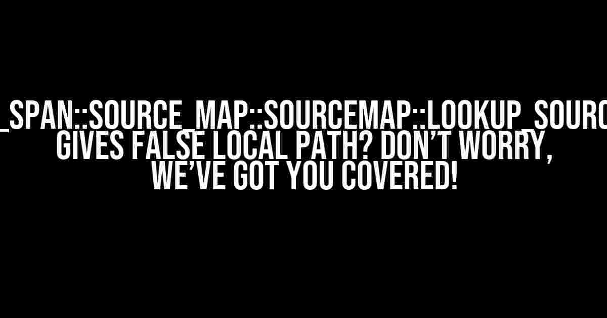 Rustc_span::source_map::SourceMap::lookup_source_file Gives False Local Path? Don’t Worry, We’ve Got You Covered!