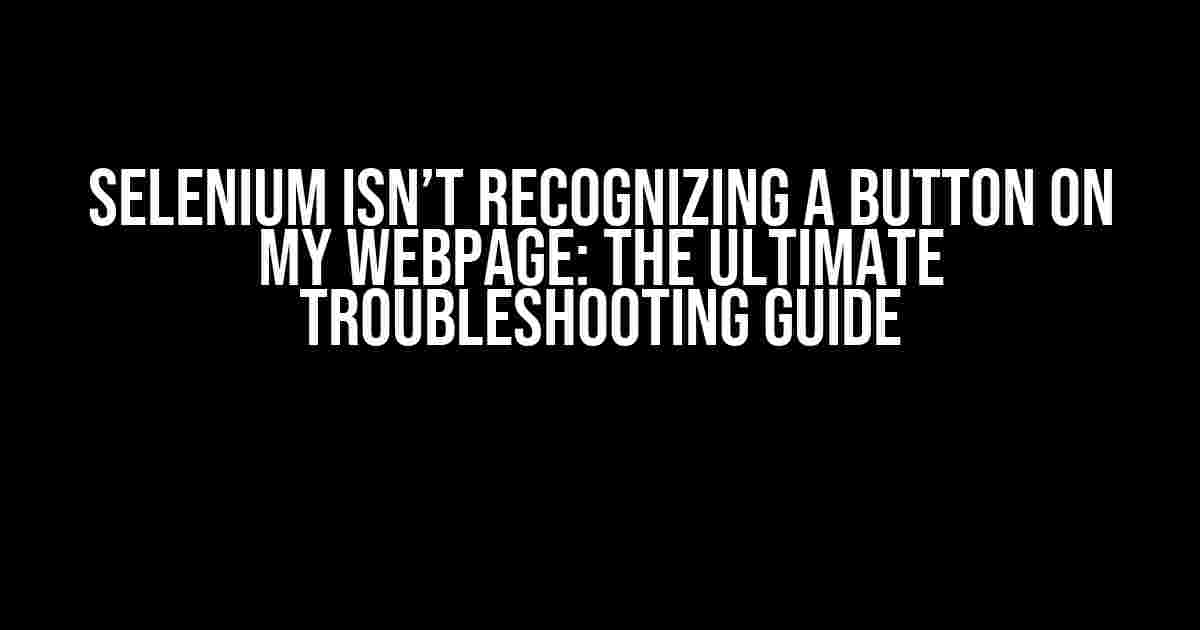 Selenium isn’t recognizing a button on my webpage: The Ultimate Troubleshooting Guide