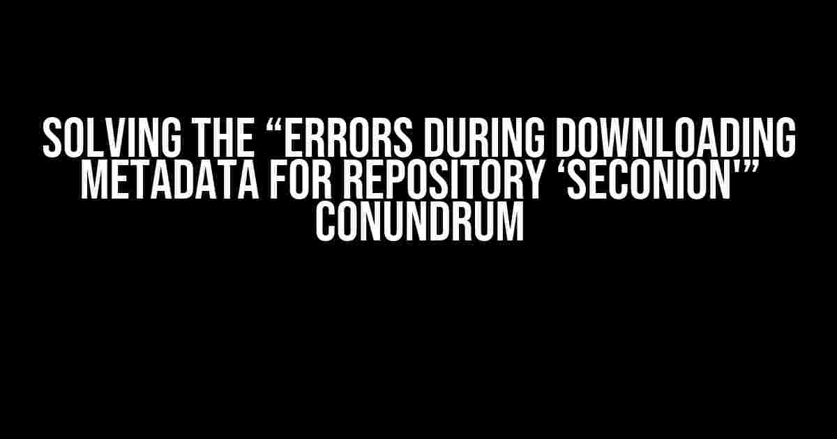 Solving the “Errors during downloading metadata for repository ‘seconion'” Conundrum