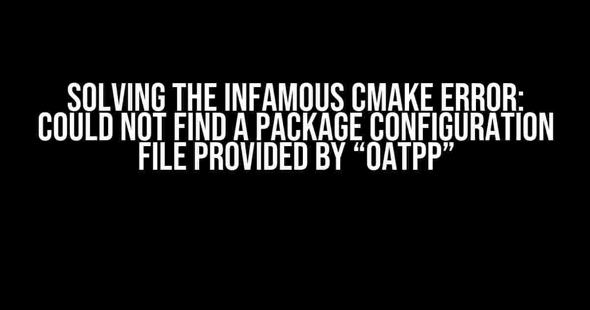 Solving the Infamous CMake Error: Could not find a package configuration file provided by “oatpp”