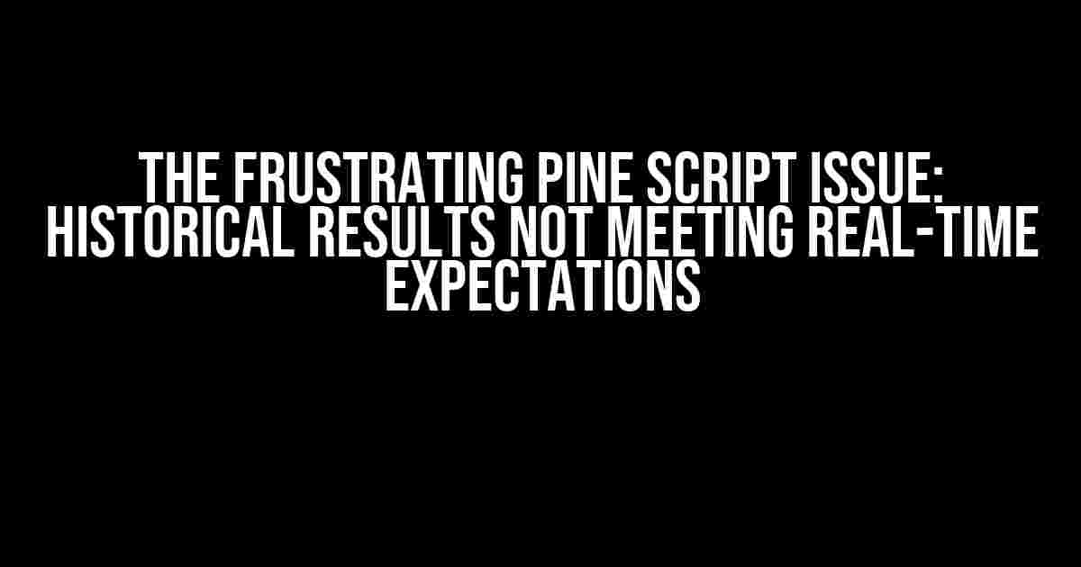 The Frustrating Pine Script Issue: Historical Results Not Meeting Real-Time Expectations