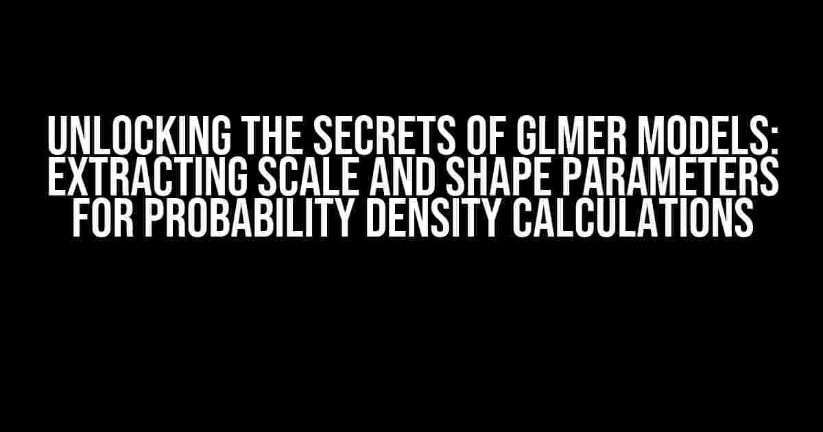 Unlocking the Secrets of GLMER Models: Extracting Scale and Shape Parameters for Probability Density Calculations