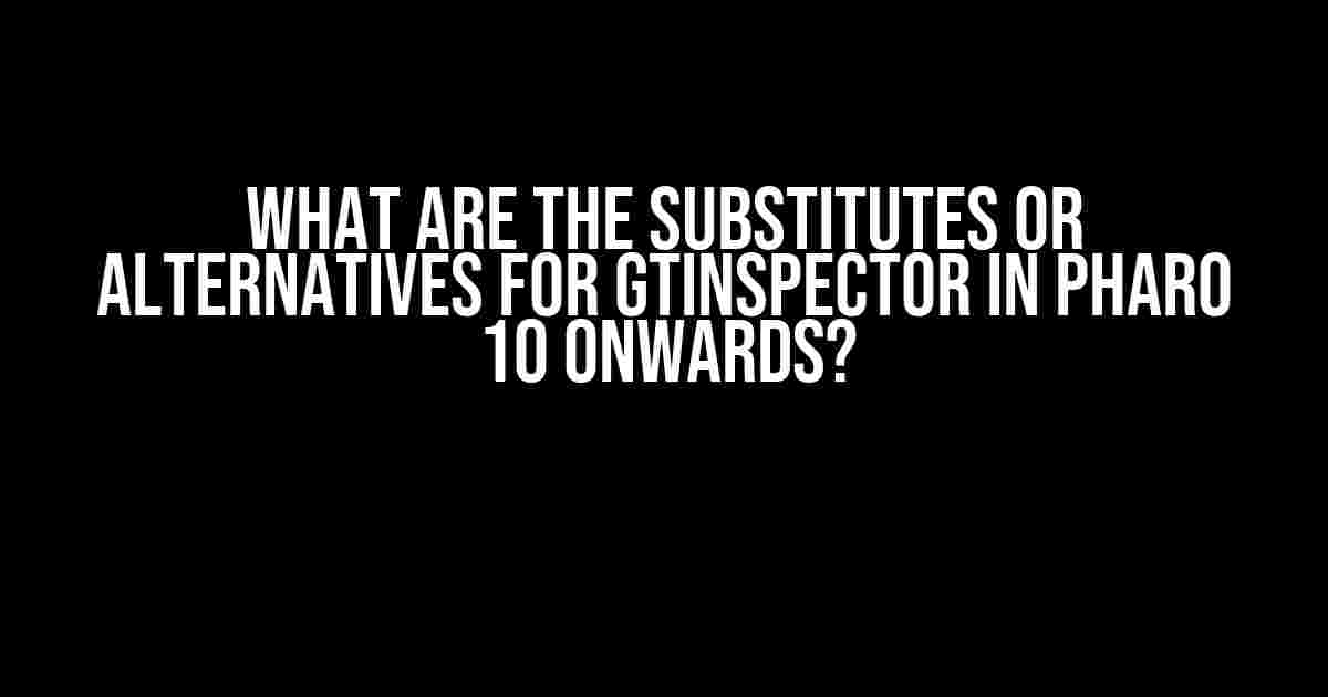 What are the substitutes or alternatives for GTInspector in Pharo 10 onwards?